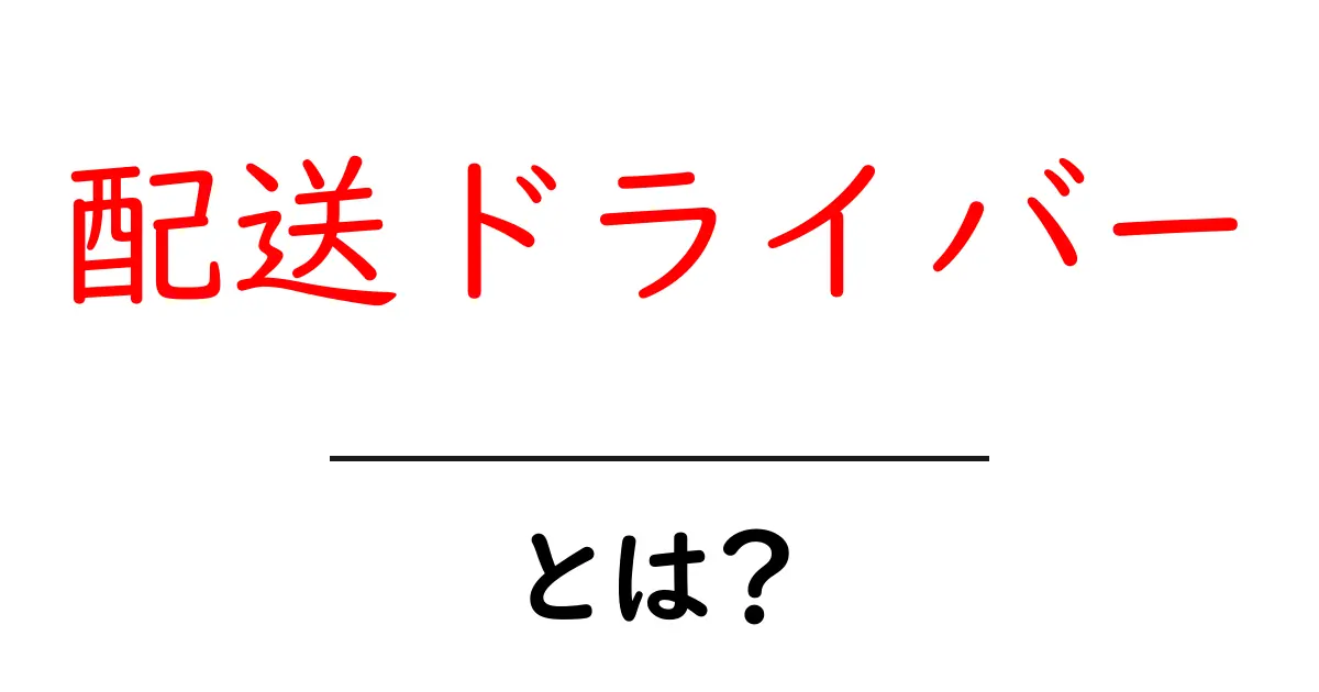 配送ドライバーとは？その仕事内容と重要性をわかりやすく解説共起語・同意語も併せて解説！