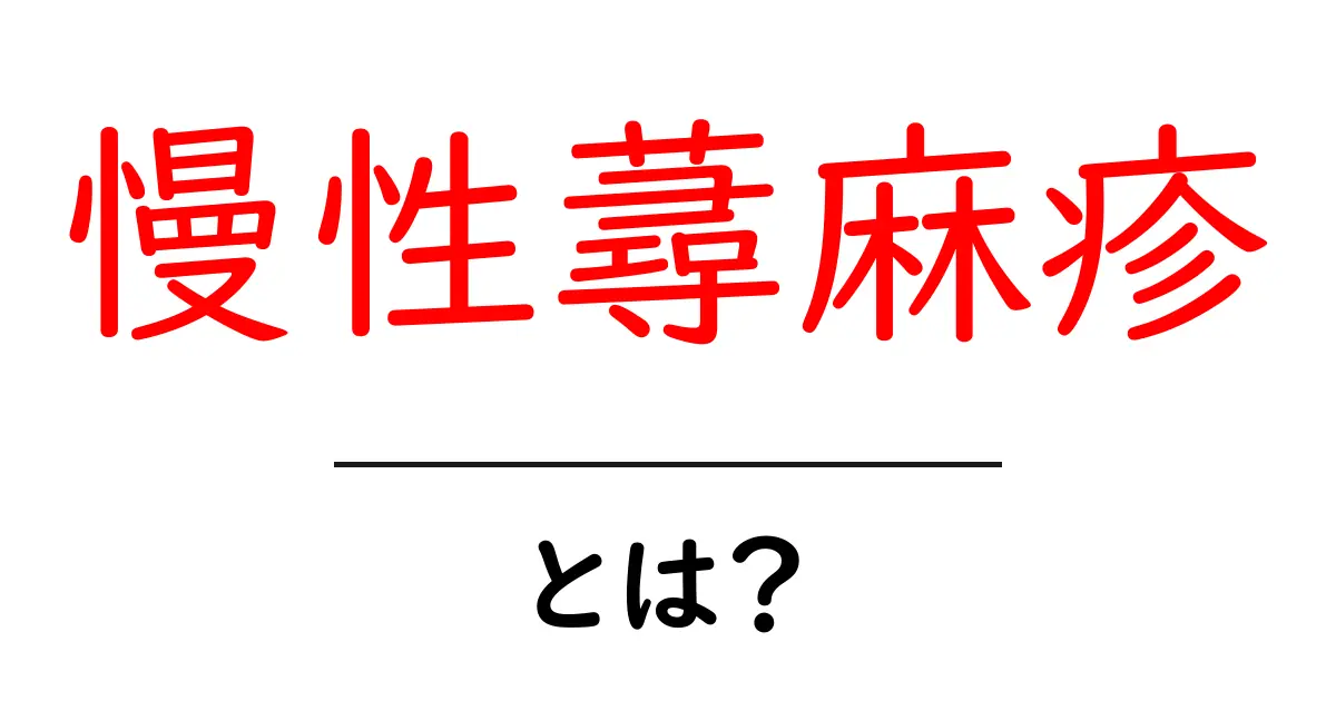 慢性蕁麻疹とは?原因や症状、治療法についてわかりやすく解説!共起語・同意語も併せて解説!