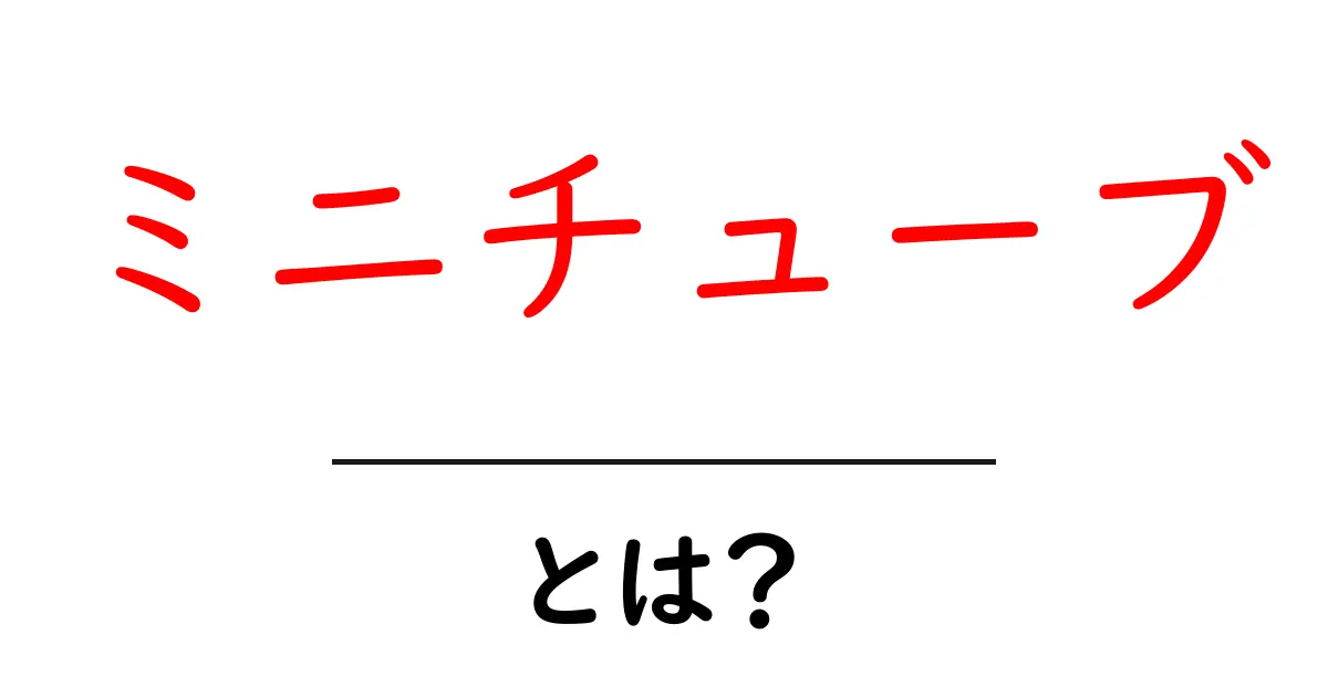 ミニチューブとは？その魅力と活用法を解説！共起語・同意語も併せて解説！