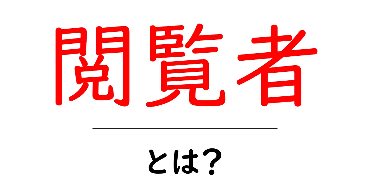 閲覧者とは?インターネットでの重要な役割とその特性を理解しよう!共起語・同意語も併せて解説!