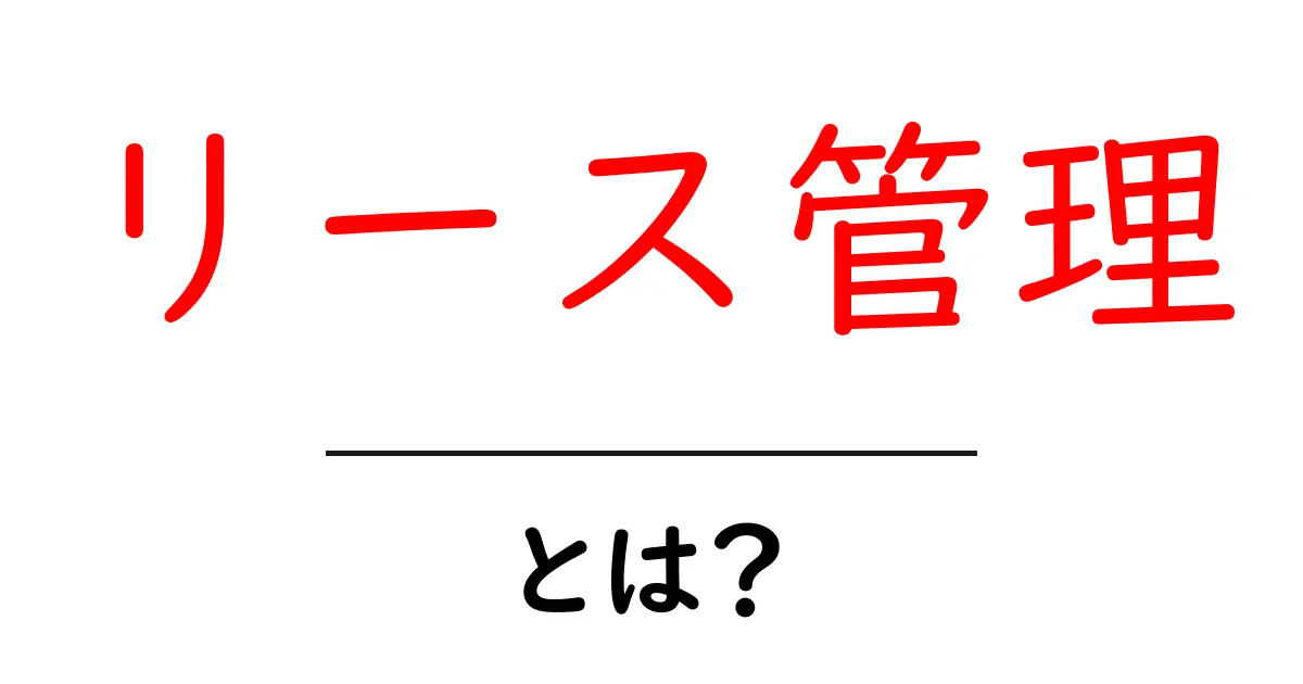 リース管理とは?ビジネスで重要なその役割とメリットを解説!共起語・同意語も併せて解説!