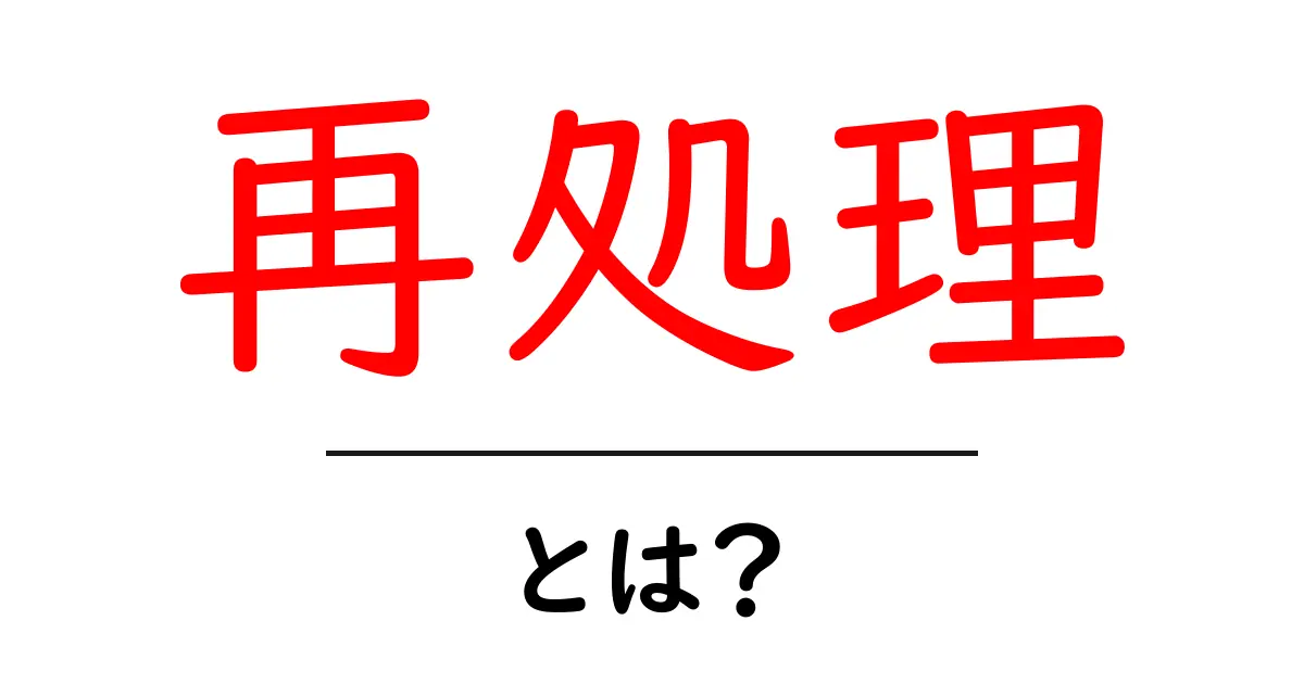 再処理とは?初心者にもわかる解説とその重要性共起語・同意語も併せて解説!