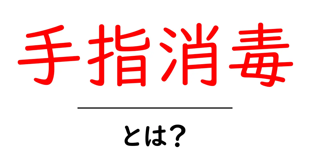 手指消毒とは?正しい方法とその重要性を解説!共起語・同意語も併せて解説!