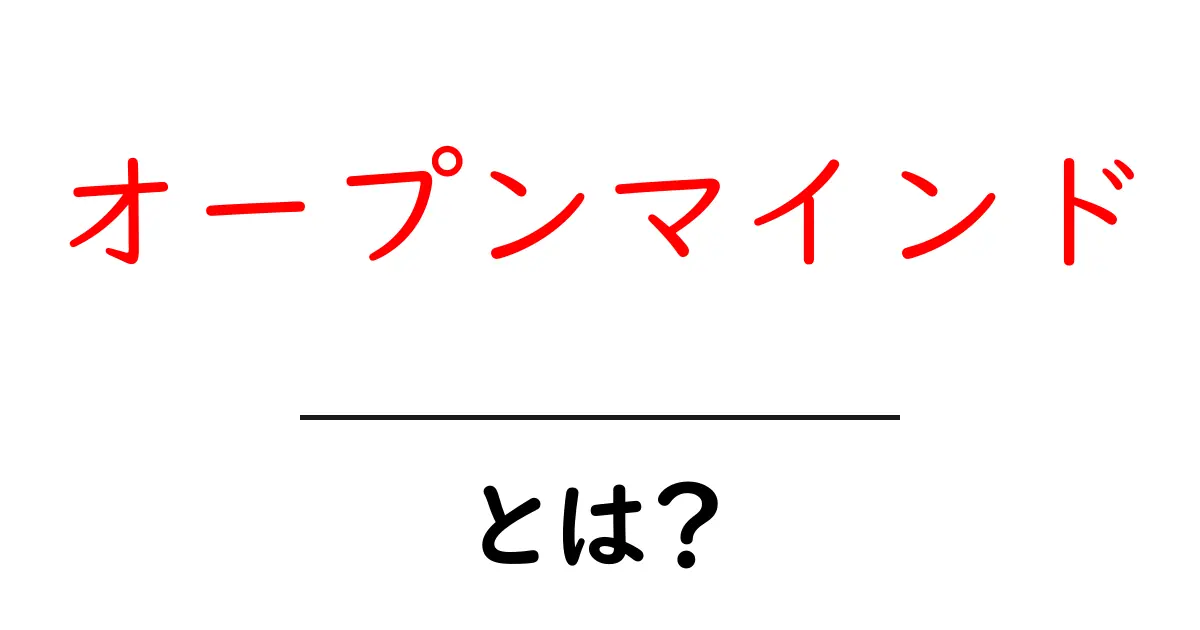 「オープンマインド」とは?新しい考え方を受け入れる力を育てる方法共起語・同意語も併せて解説!