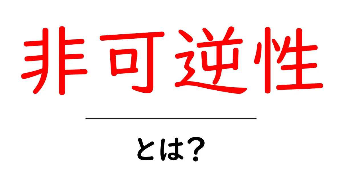 非可逆性とは?日常生活や科学での意味をわかりやすく解説!共起語・同意語も併せて解説!