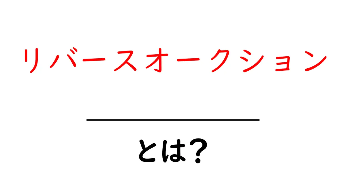 リバースオークションとは？その仕組みとメリットをわかりやすく解説！共起語・同意語も併せて解説！
