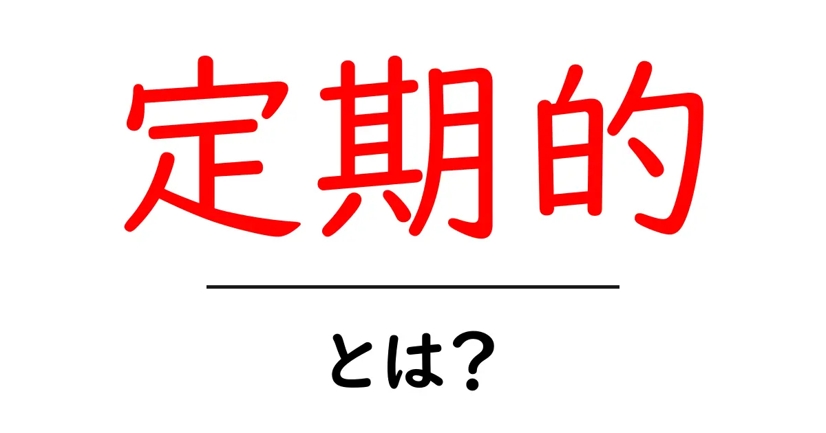 「定期的」とは？その意味と生活への影響を解説！共起語・同意語も併せて解説！