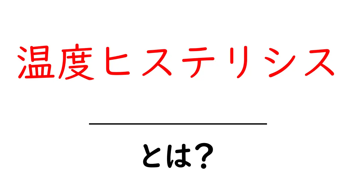 温度ヒステリシスとは?知っておきたいその仕組みと実生活への影響!共起語・同意語も併せて解説!