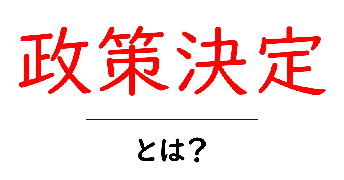政策決定とは?その重要性とプロセスをわかりやすく解説共起語・同意語も併せて解説!