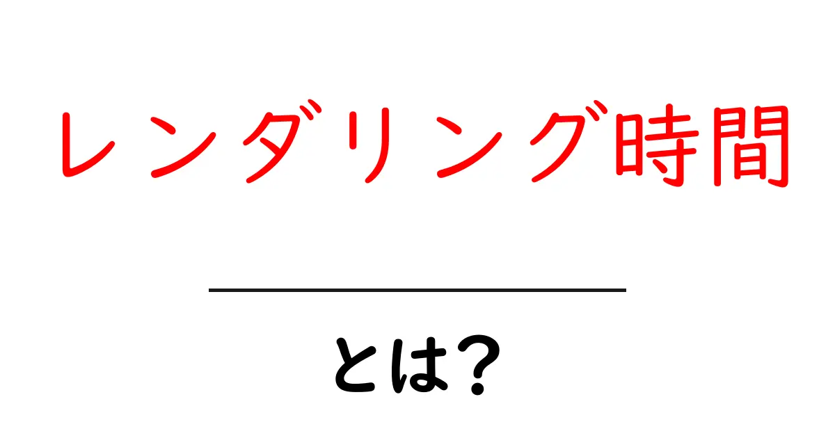 初心者向け！レンダリング時間とは？効果的な改善方法も解説共起語・同意語も併せて解説！