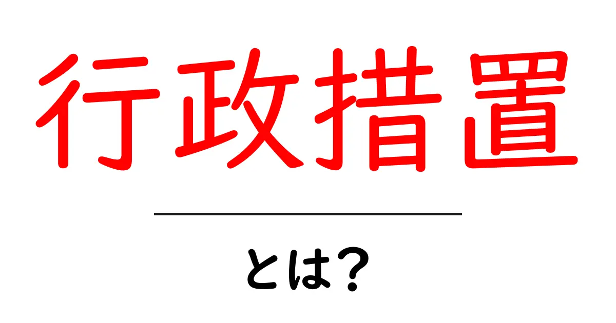 行政措置とは？知っておくべき基本知識を解説共起語・同意語も併せて解説！