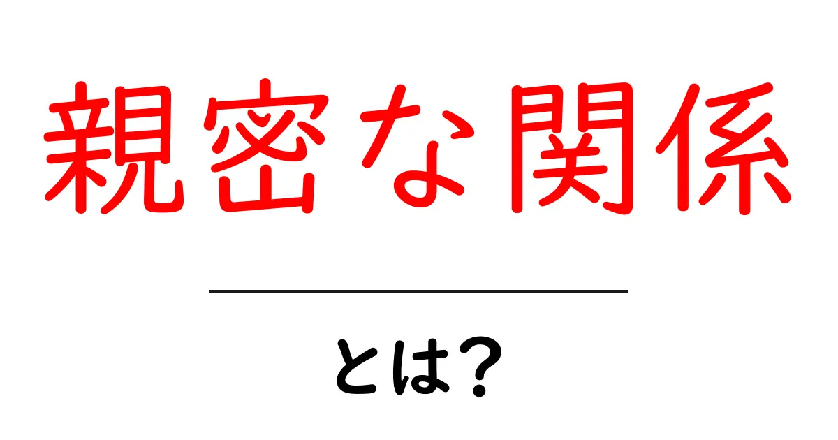 「親密な関係」とは?心の絆を深めるために知っておくべきこと共起語・同意語も併せて解説!