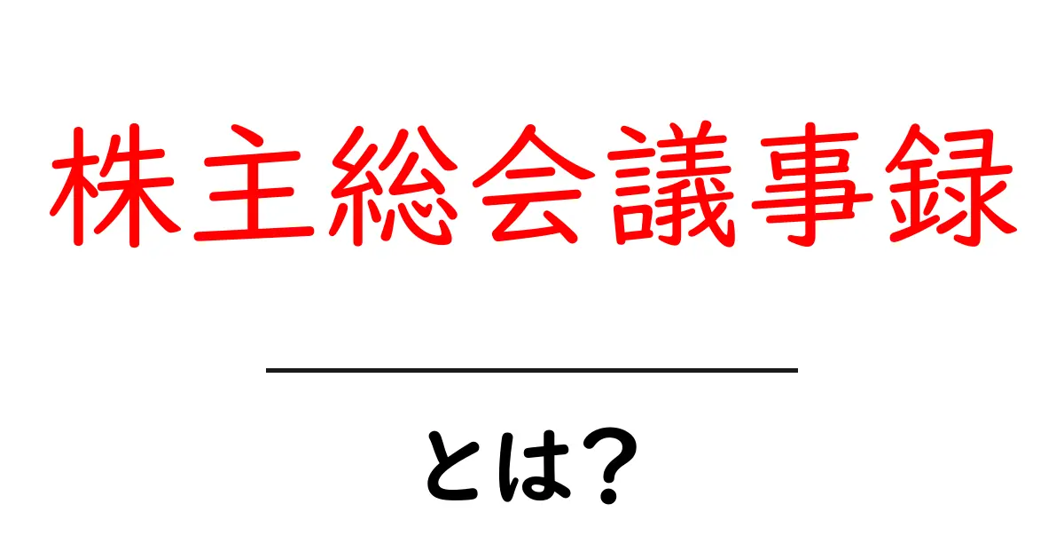 株主総会議事録とは?重要性や内容をわかりやすく解説!共起語・同意語も併せて解説!