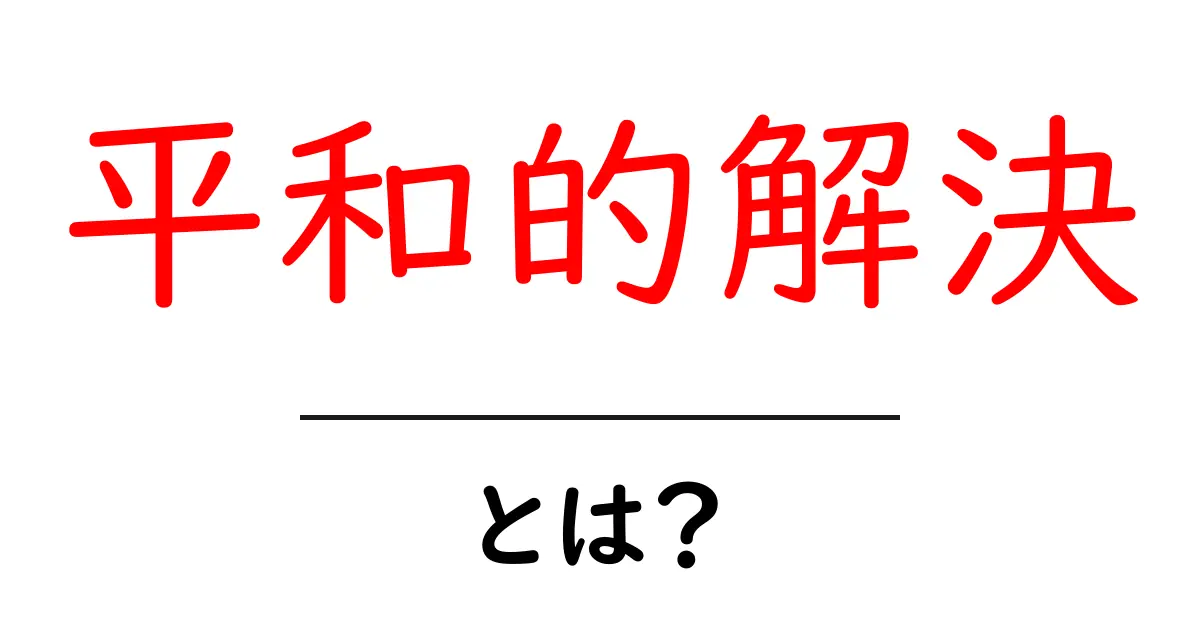 平和的解決とは?争いを避けるための重要な考え方共起語・同意語も併せて解説!