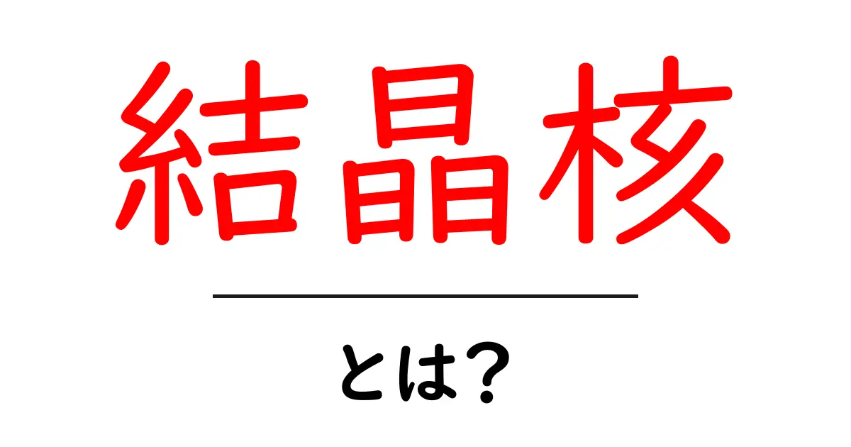 結晶核とは?簡単に理解するためのガイド共起語・同意語も併せて解説!