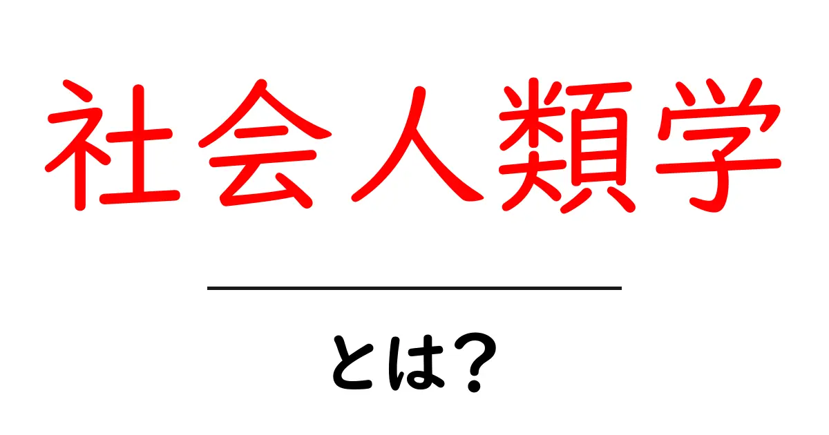 社会人類学とは?人々の生活や文化を深く理解する学問共起語・同意語も併せて解説!