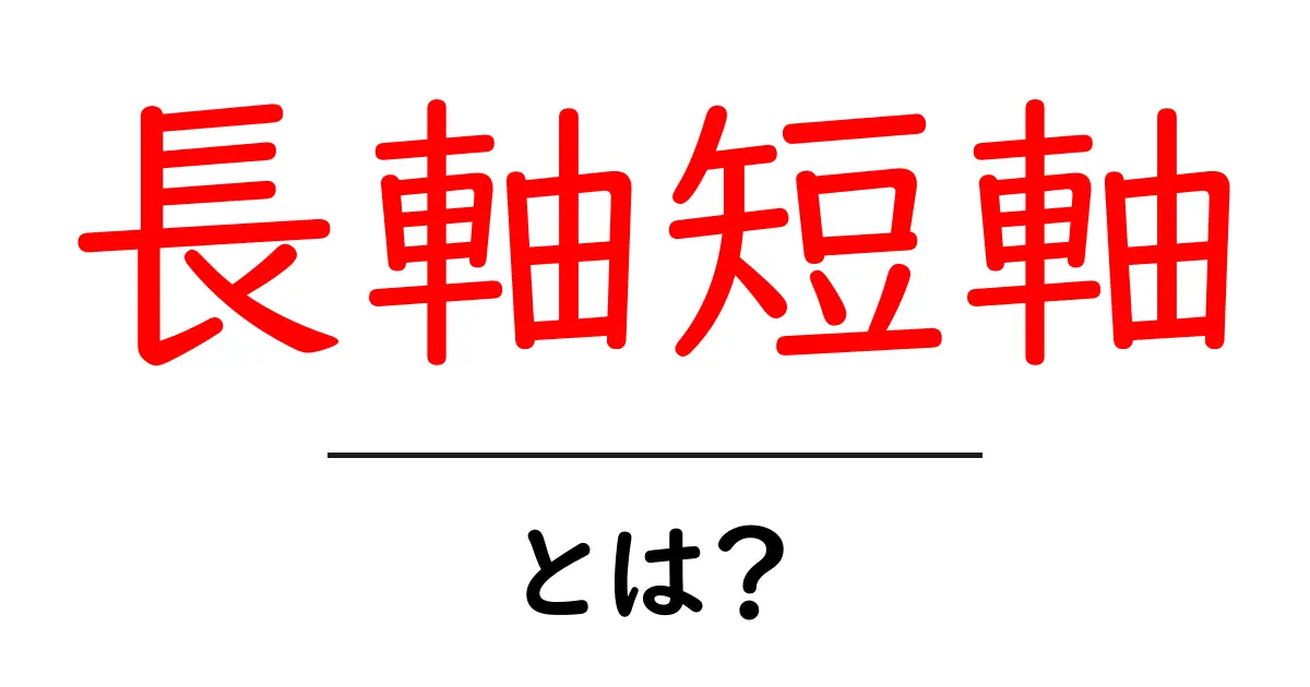 長軸短軸とは?簡単に理解するための基礎知識共起語・同意語も併せて解説!