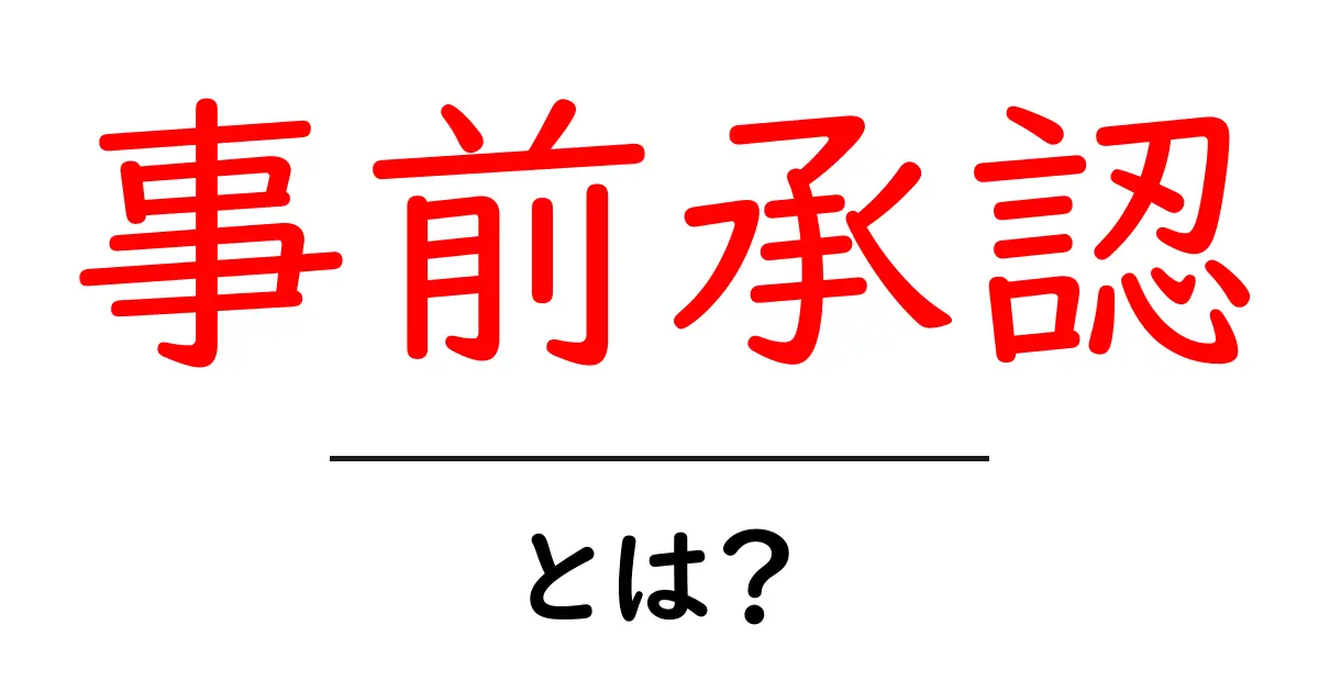 事前承認とは?知っておくべき基本情報とその重要性共起語・同意語も併せて解説!