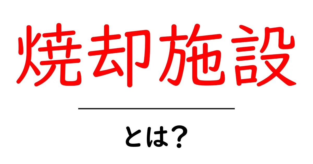 焼却施設とは?環境問題とその役割を理解しよう共起語・同意語も併せて解説!
