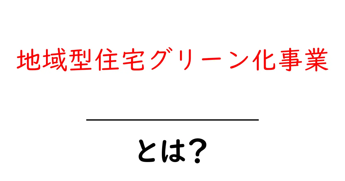 地域型住宅グリーン化事業とは?環境に優しい住まい作りの新しいカタチ共起語・同意語も併せて解説!