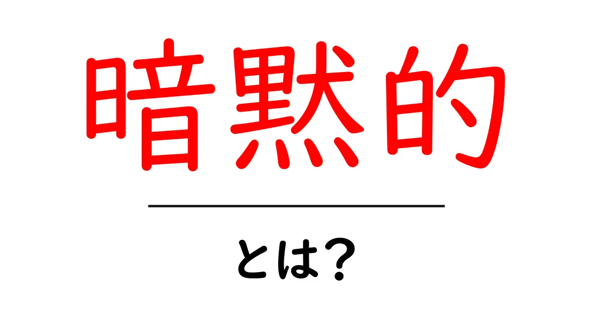 「暗黙的」とは？知られざる意味とその意義について解説共起語・同意語も併せて解説！