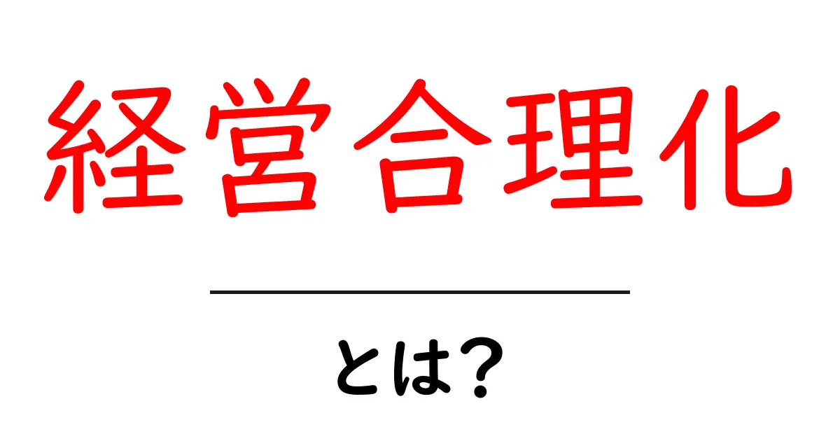 経営合理化とは?企業が成功するための重要なステップを解説!共起語・同意語も併せて解説!