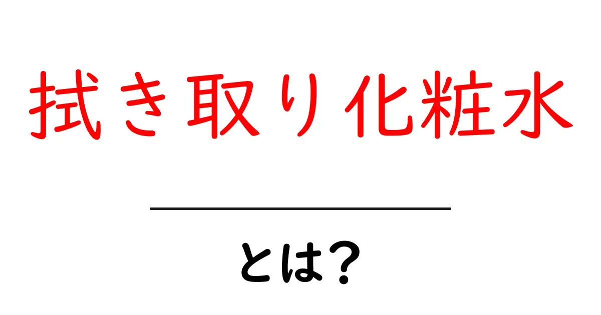 拭き取り化粧水とは?その効果や使い方を徹底解説!共起語・同意語も併せて解説!