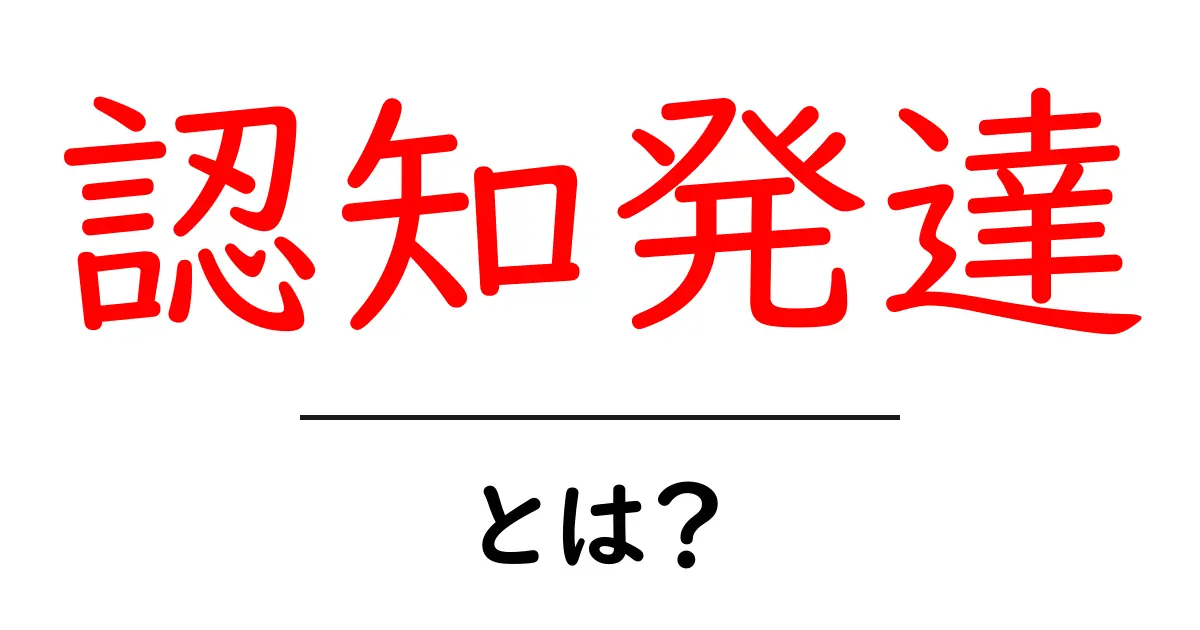 認知発達とは?子どもの成長を支える大切なプロセスをわかりやすく解説共起語・同意語も併せて解説!
