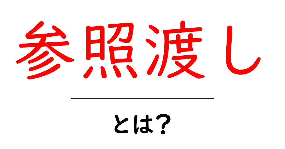 参照渡しとは?プログラミングでの使い方を簡単に解説共起語・同意語も併せて解説!