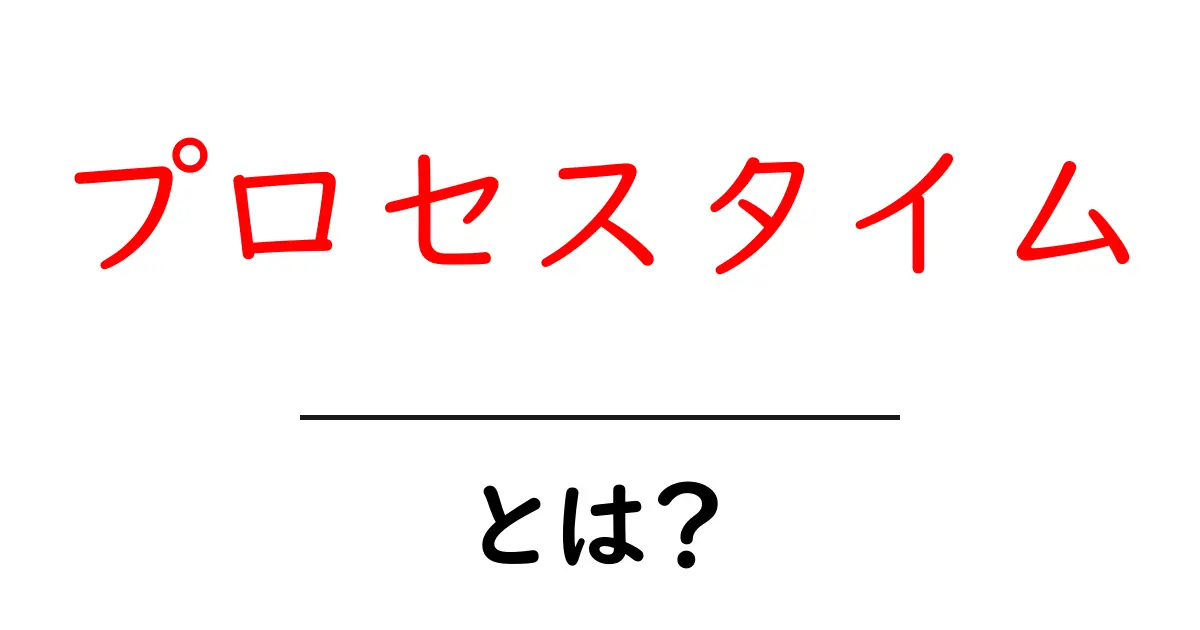 プロセスタイムとは？その意味と使い方を徹底解説！共起語・同意語も併せて解説！