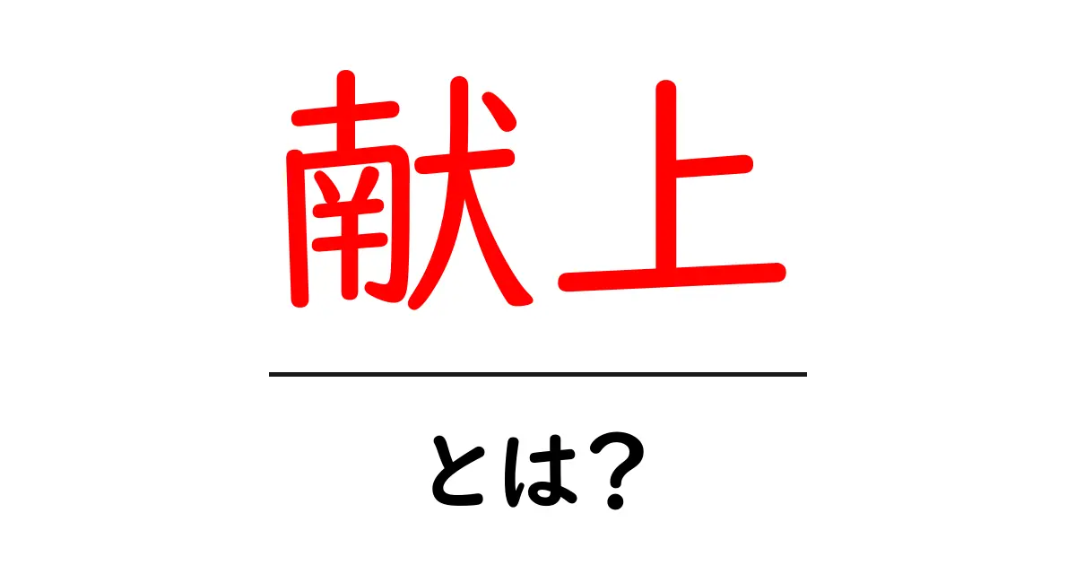 献上とは?その意味と使い方をわかりやすく解説!共起語・同意語も併せて解説!