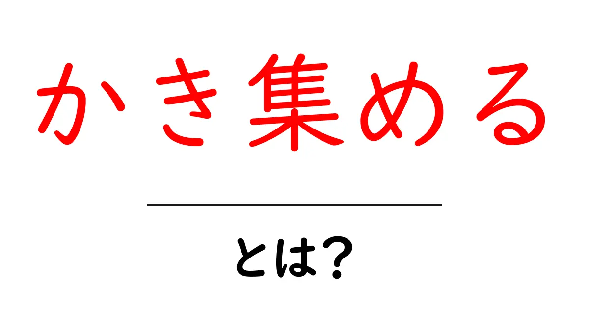 「かき集める」とは?身の回りのものを整理する方法共起語・同意語も併せて解説!