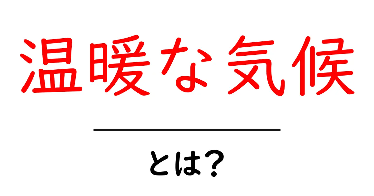 温暖な気候とは?私たちの生活に与える影響を詳しく解説!共起語・同意語も併せて解説!