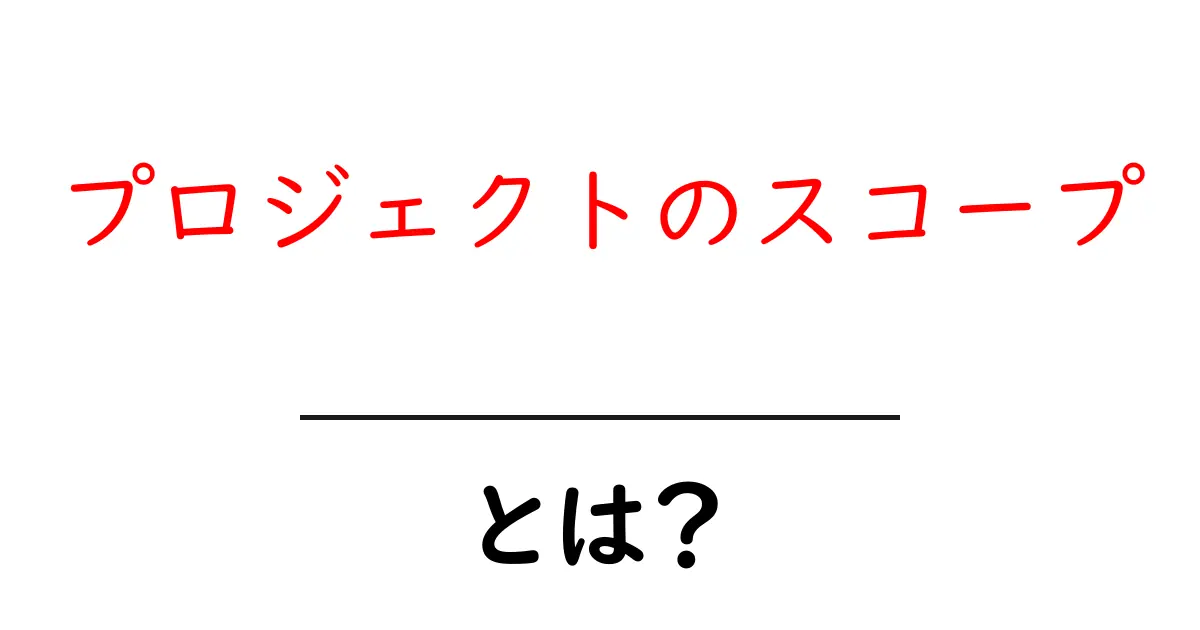 「プロジェクトのスコープ」とは?初心者でもわかる基本と重要性共起語・同意語も併せて解説!