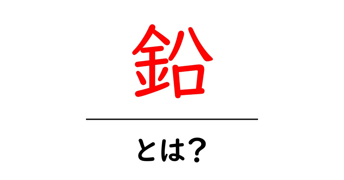 鉛とは?その性質や用途、危険性について詳しく解説共起語・同意語も併せて解説!