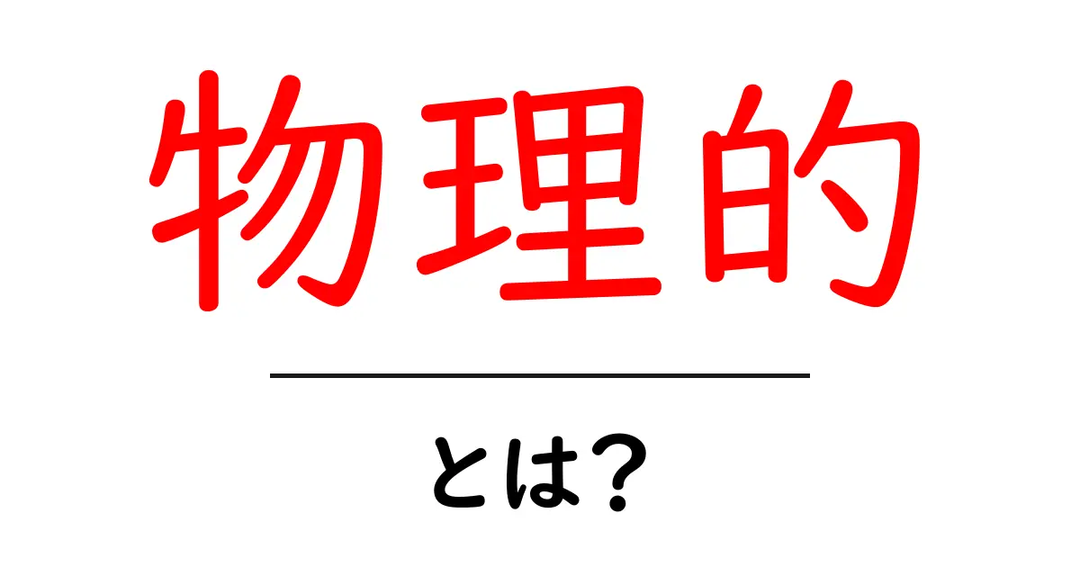 「物理的」とは?その意味と日常生活での使われ方を解説!共起語・同意語も併せて解説!