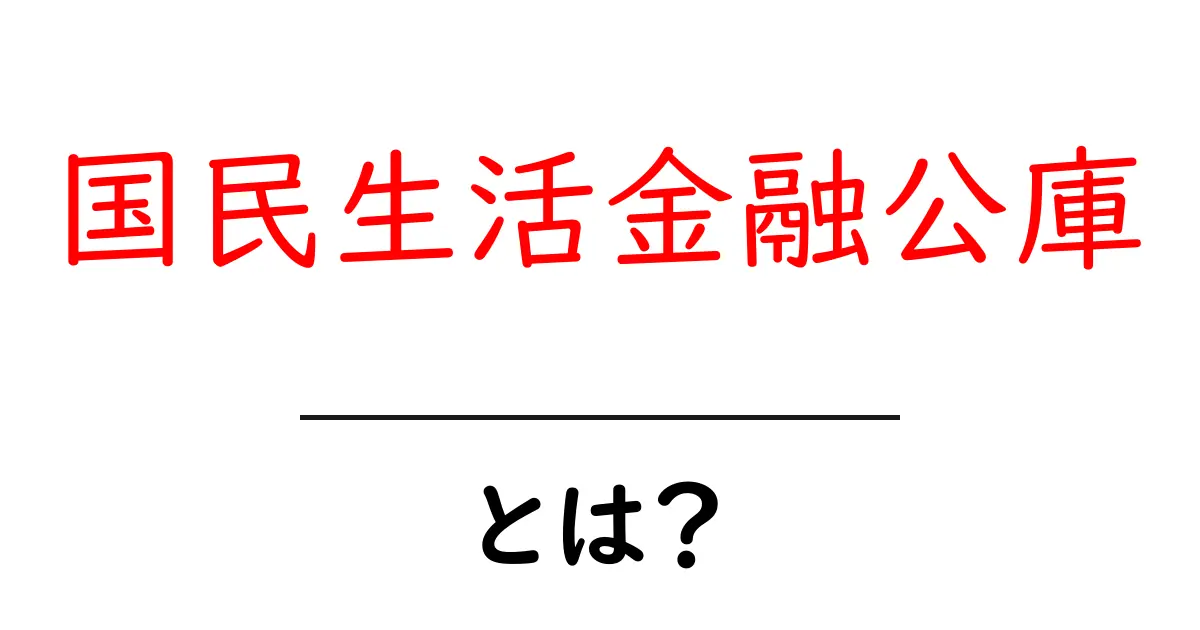 国民生活金融公庫とは?多様な支援で私たちの生活を守る機関共起語・同意語も併せて解説!