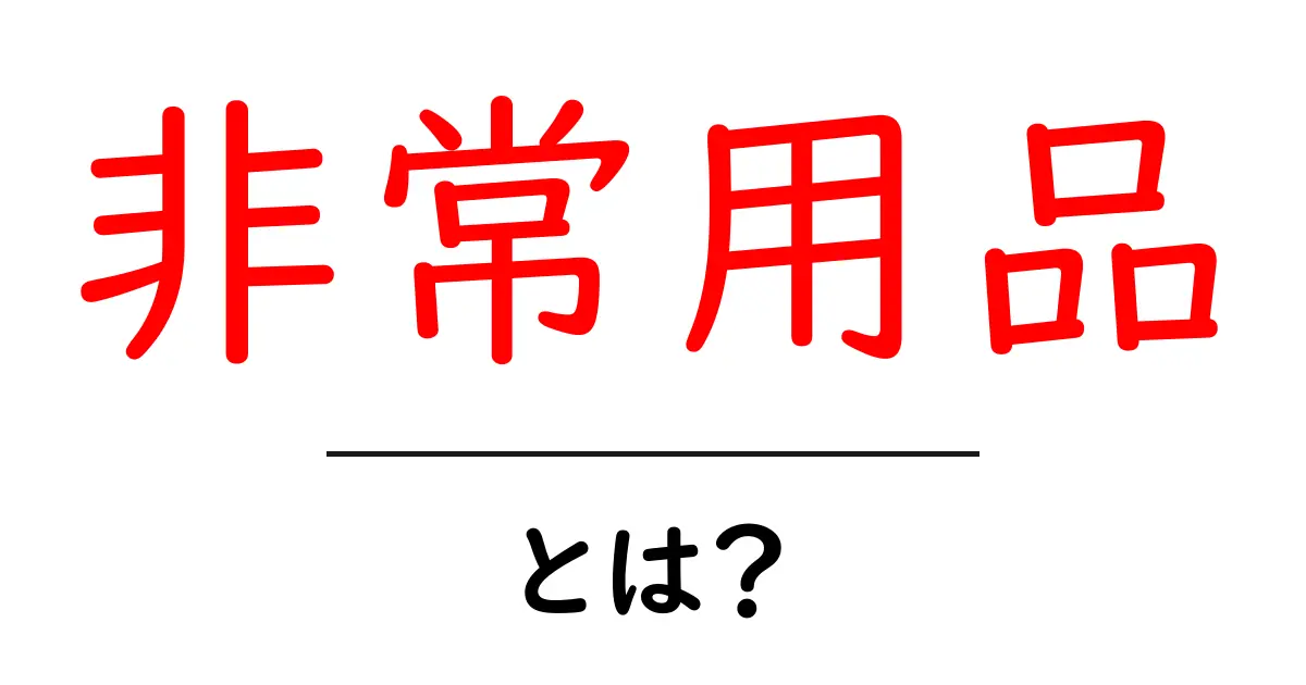非常用品とは?災害時に備えておきたいものリスト共起語・同意語も併せて解説!