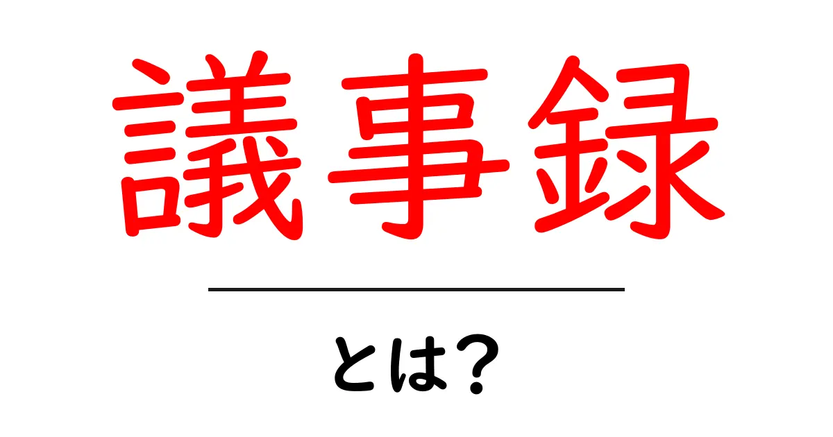 議事録とは?会議の内容を正確に記録するための重要な文書共起語・同意語も併せて解説!