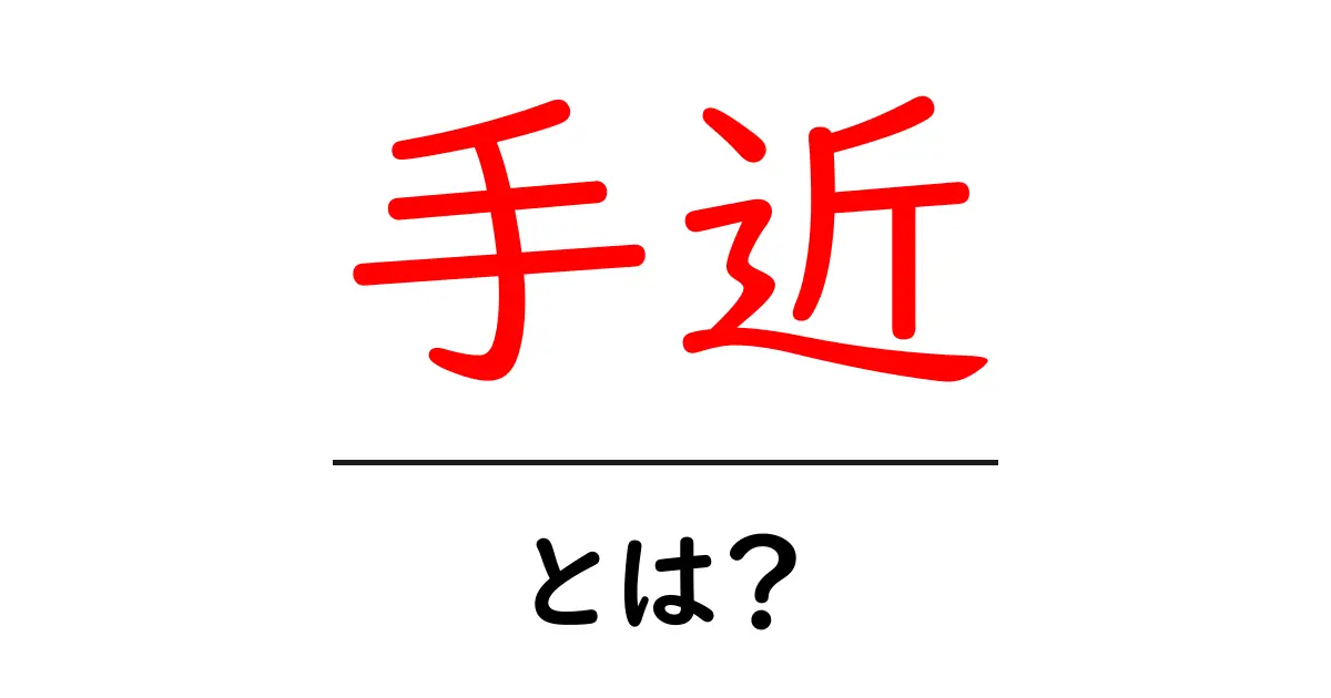 「手近」とは？身近なものを知るためのキーワード解説共起語・同意語も併せて解説！