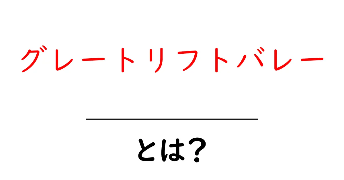 グレートリフトバレーとは何か?その魅力を探る!共起語・同意語も併せて解説!