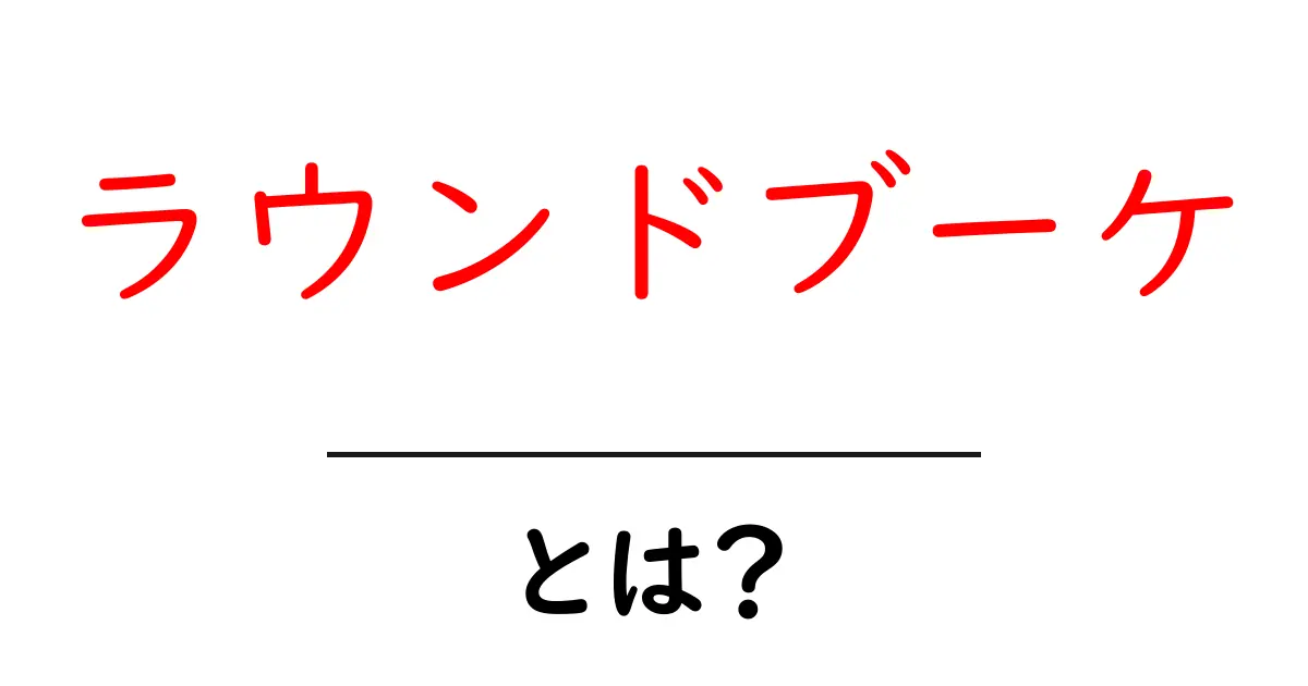 ラウンドブーケとは?お花を美しく飾る素敵なスタイルの紹介共起語・同意語も併せて解説!