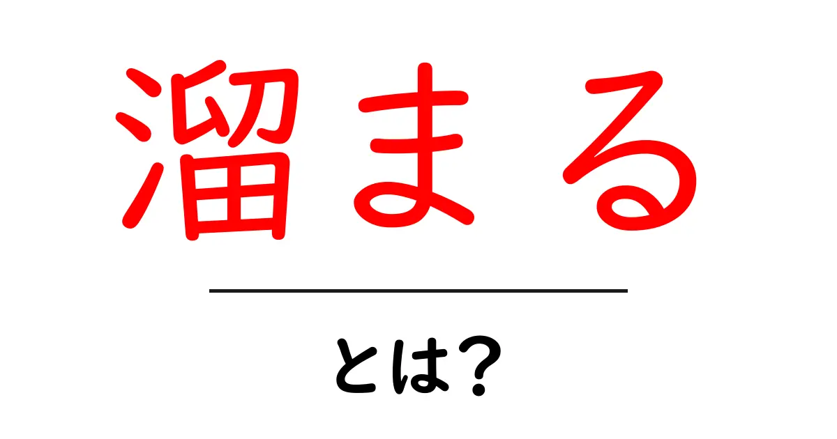 「溜まる」とは？私たちの生活に影響を与える意味とその例共起語・同意語も併せて解説！