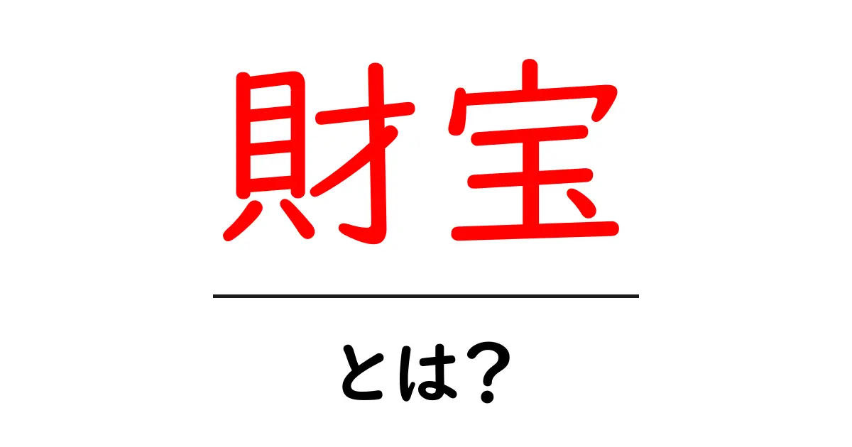 「財宝」とは?その意味と歴史をわかりやすく解説!共起語・同意語も併せて解説!