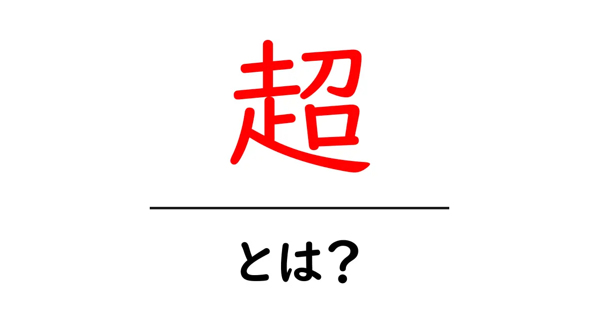 「超」とは?その意味と使い方をわかりやすく解説!共起語・同意語も併せて解説!