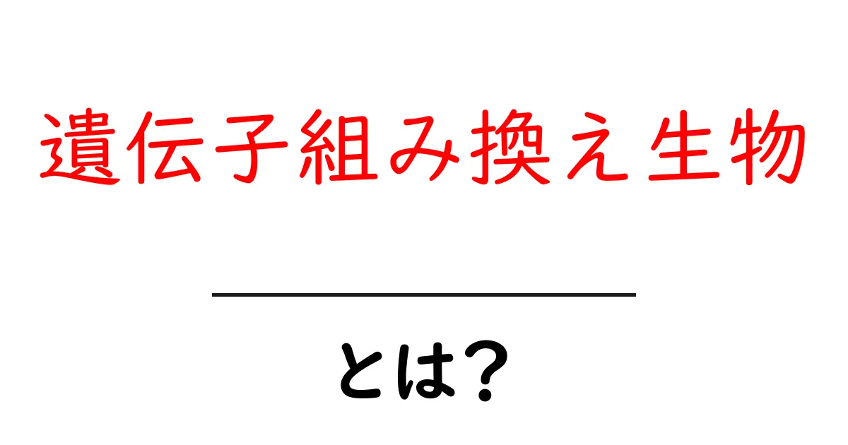 遺伝子組み換え生物とは?その仕組みと私たちの生活への影響共起語・同意語も併せて解説!
