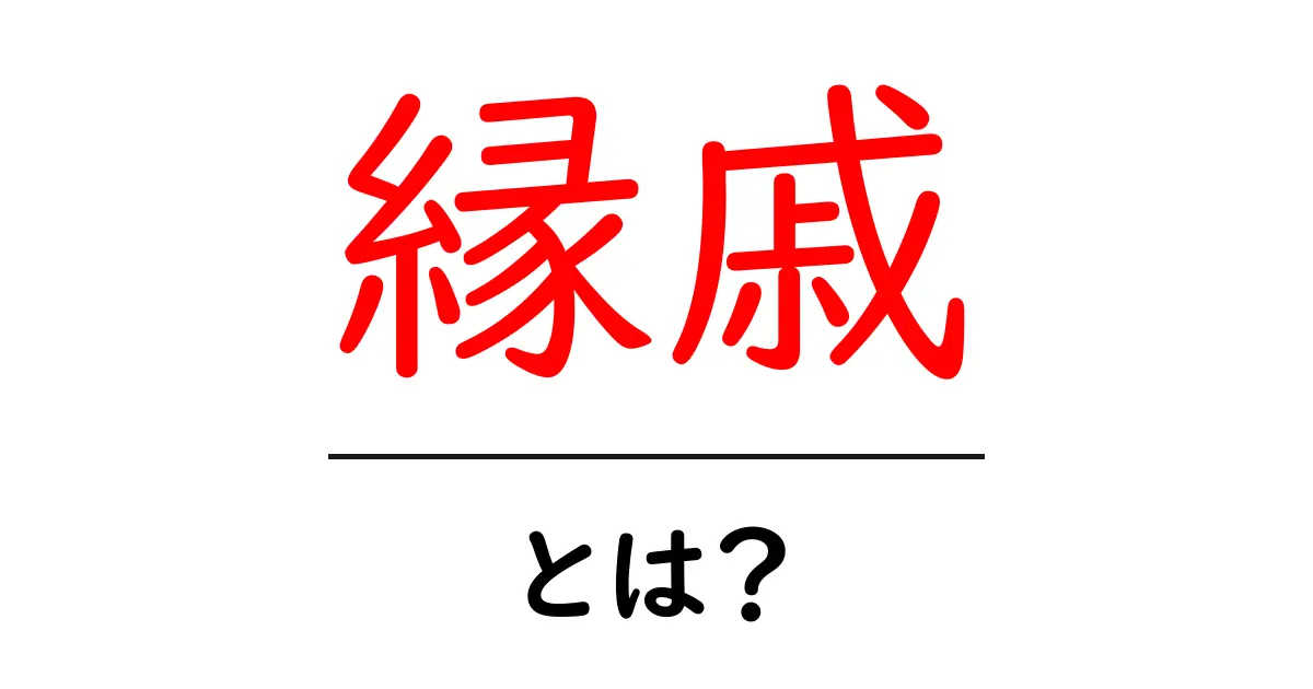 縁戚とは?家族とのつながりを知ろう共起語・同意語も併せて解説!