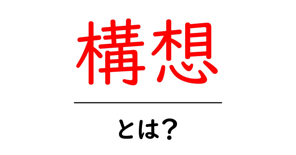 「構想」とは?意味や使い方をわかりやすく解説!共起語・同意語も併せて解説!