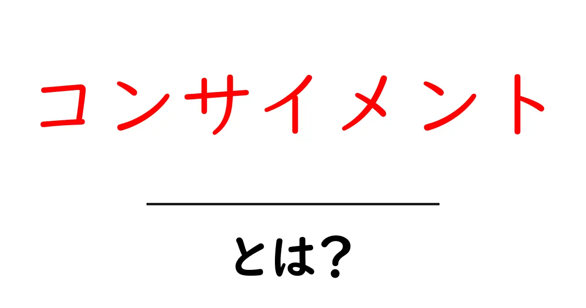 コンサイメントとは？初心者でもわかる仕組みと活用方法共起語・同意語も併せて解説！