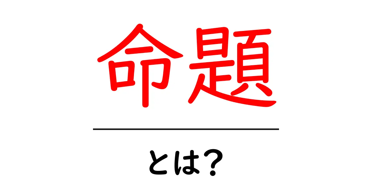 「命題」とは？わかりやすく解説！中学生でも理解できる基本情報共起語・同意語も併せて解説！